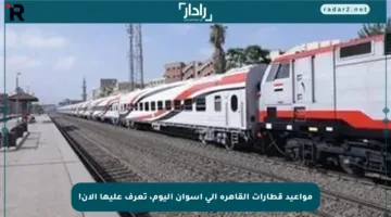 مواعيد قطارات القاهرة إلى أسوان اليوم، تعرف عليها الآن!